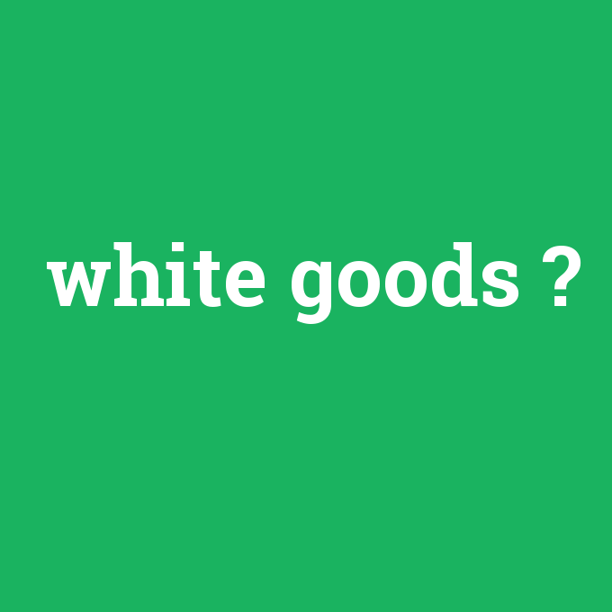 white goods, white goods nedir ,white goods ne demek