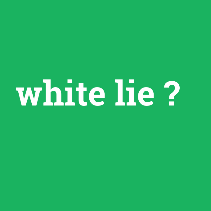 white lie, white lie nedir ,white lie ne demek