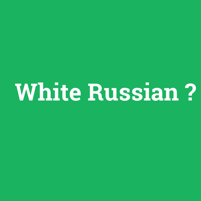 White Russian, White Russian nedir ,White Russian ne demek