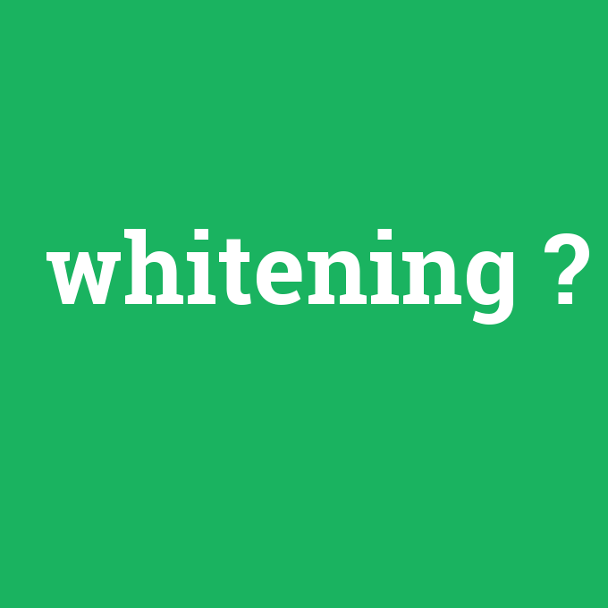 whitening, whitening nedir ,whitening ne demek