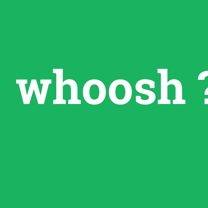 whoosh, whoosh nedir ,whoosh ne demek