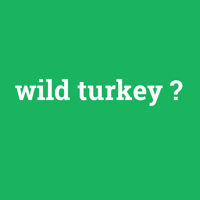 wild turkey, wild turkey nedir ,wild turkey ne demek