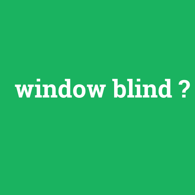 window blind, window blind nedir ,window blind ne demek