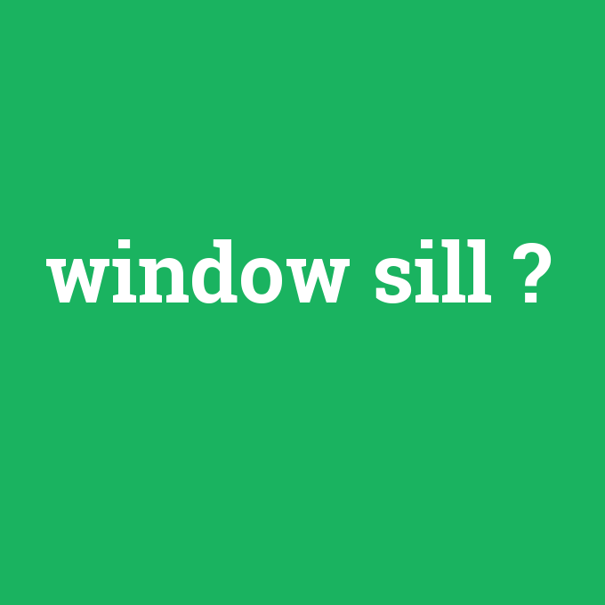 window sill, window sill nedir ,window sill ne demek