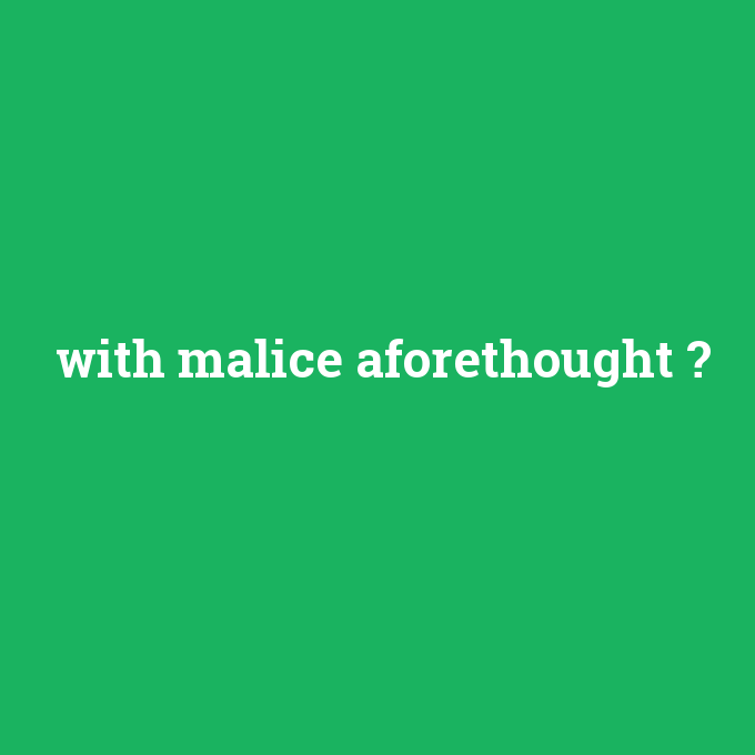 with malice aforethought, with malice aforethought nedir ,with malice aforethought ne demek