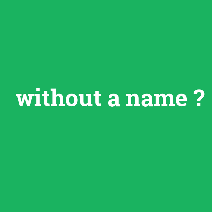 without a name, without a name nedir ,without a name ne demek