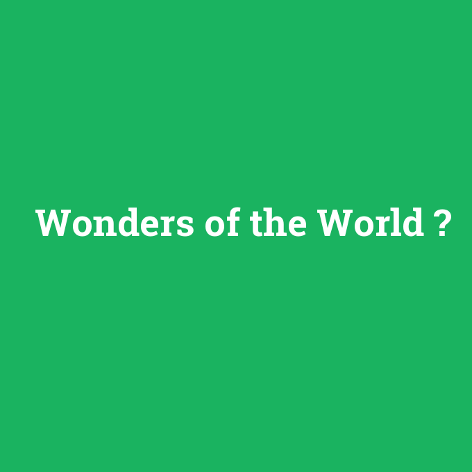 Wonders of the World, Wonders of the World nedir ,Wonders of the World ne demek