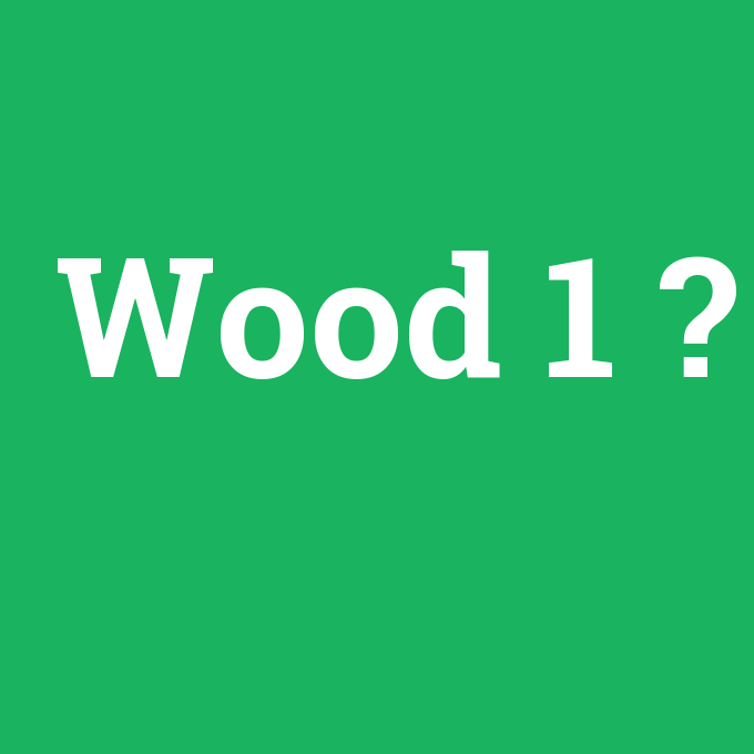 Wood 1, Wood 1 nedir ,Wood 1 ne demek