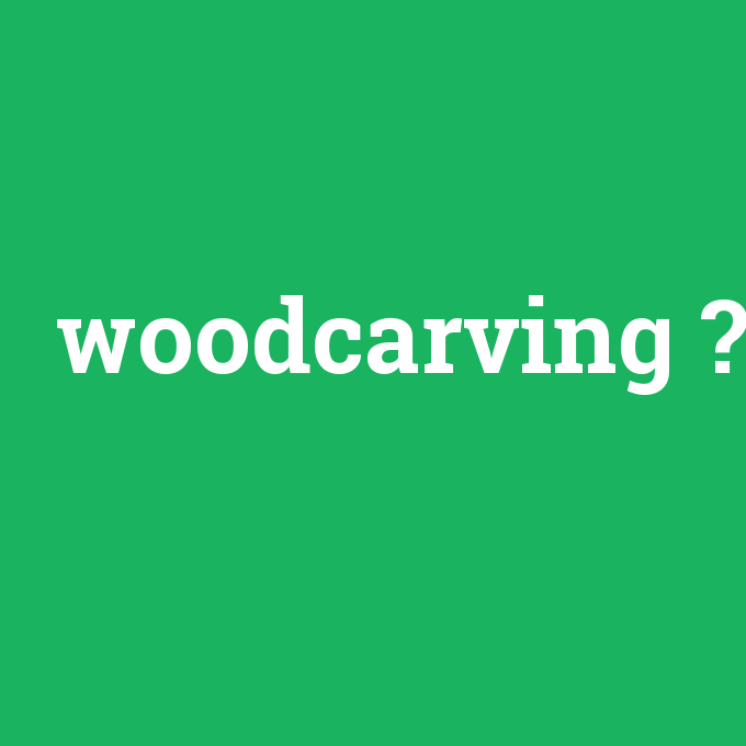woodcarving, woodcarving nedir ,woodcarving ne demek