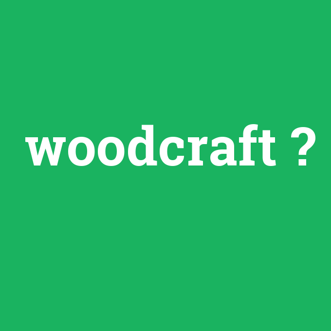 woodcraft, woodcraft nedir ,woodcraft ne demek