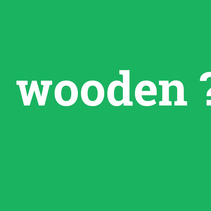 wooden, wooden nedir ,wooden ne demek