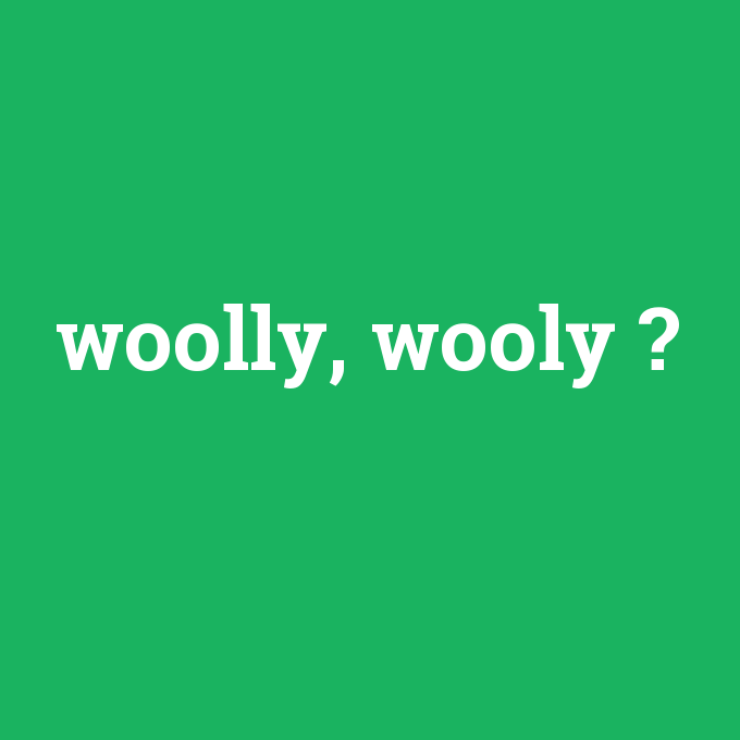 woolly, wooly, woolly, wooly nedir ,woolly, wooly ne demek