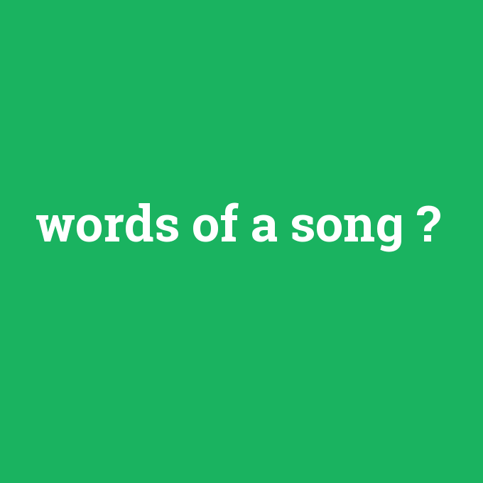words of a song, words of a song nedir ,words of a song ne demek