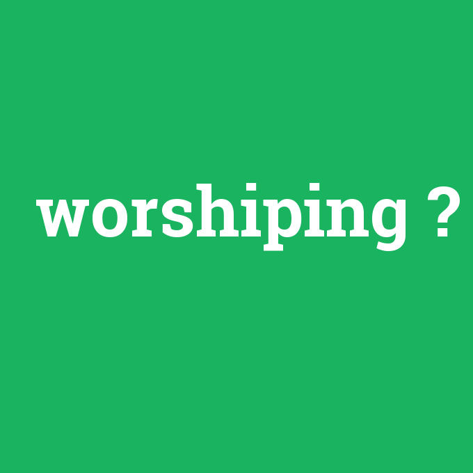 worshiping, worshiping nedir ,worshiping ne demek