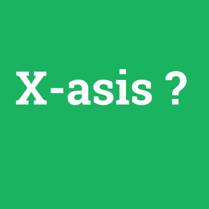 X-asis, X-asis nedir ,X-asis ne demek