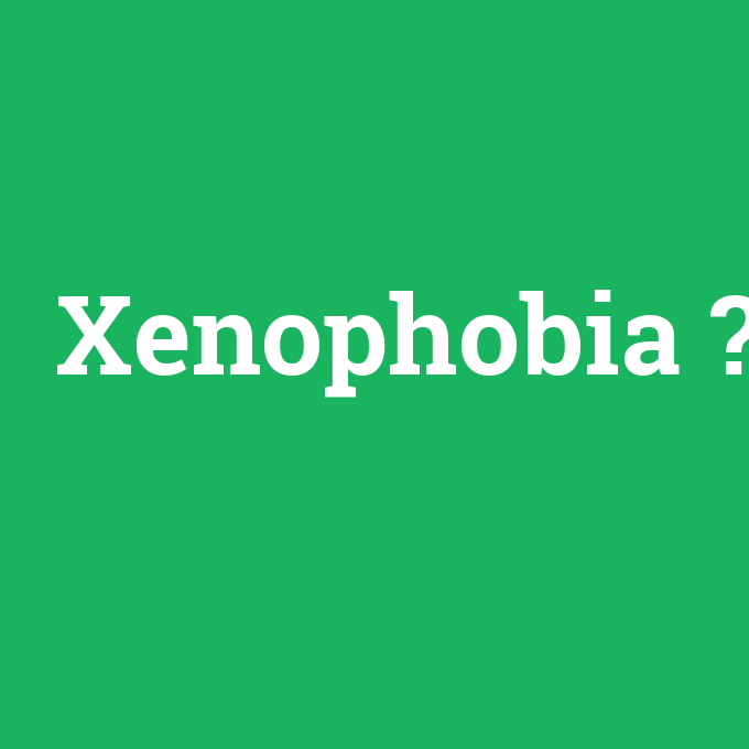 Xenophobia, Xenophobia nedir ,Xenophobia ne demek