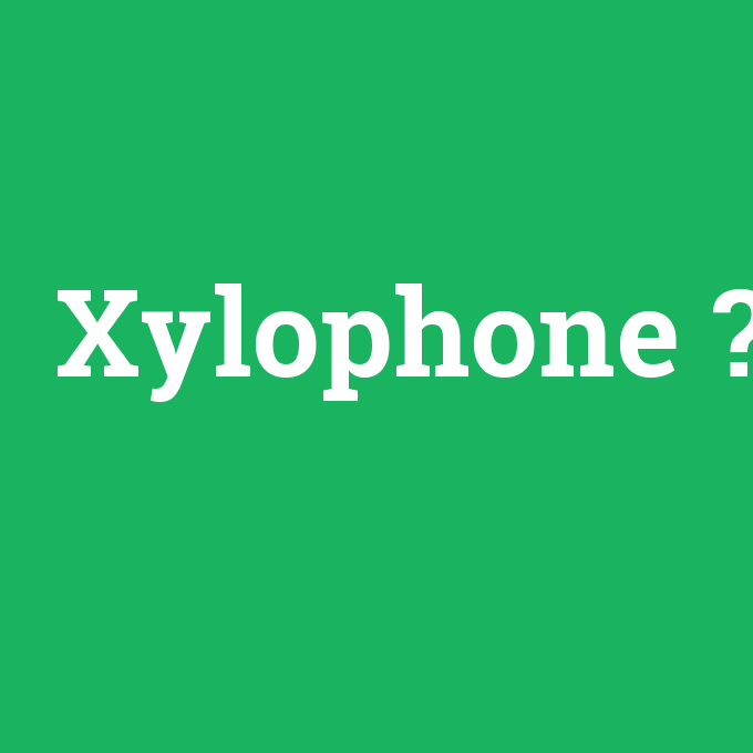 Xylophone, Xylophone nedir ,Xylophone ne demek