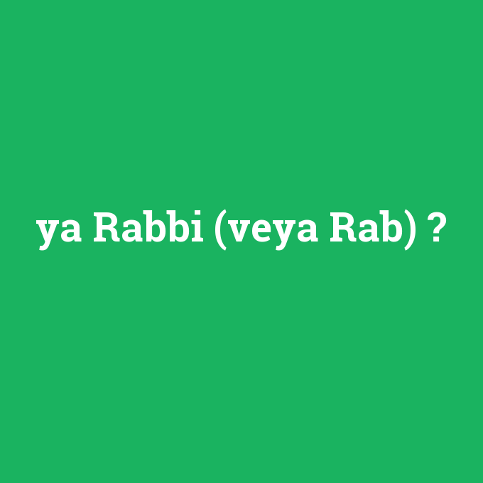 ya Rabbi (veya Rab), ya Rabbi (veya Rab) nedir ,ya Rabbi (veya Rab) ne demek