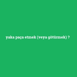 yaka paça etmek (veya götürmek)