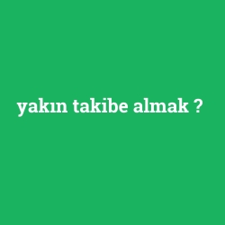 yakın takibe almak