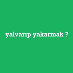 yalvarıp yakarmak