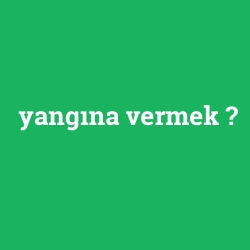 yangına vermek foto galeri