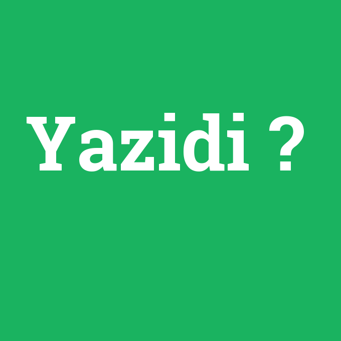 Yazidi, Yazidi nedir ,Yazidi ne demek