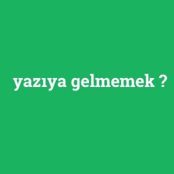 yazıya gelmemek