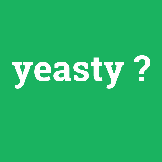 yeasty, yeasty nedir ,yeasty ne demek