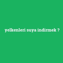 yelkenleri suya indirmek