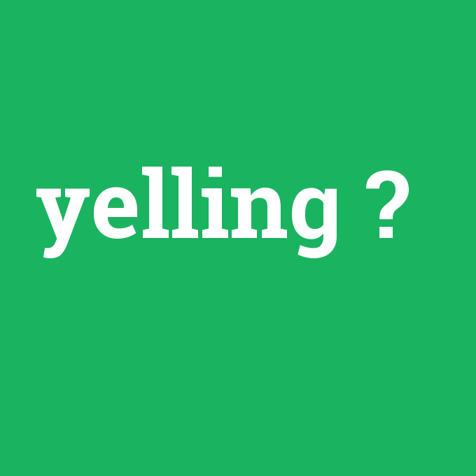 yelling, yelling nedir ,yelling ne demek