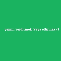 yemin verdirmek (veya ettirmek)