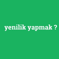 yenilik yapmak