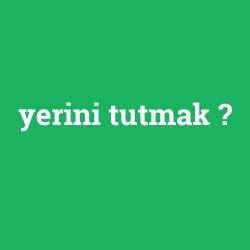yerini tutmak