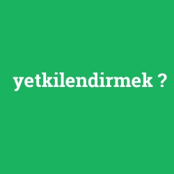 yetkilendirmek