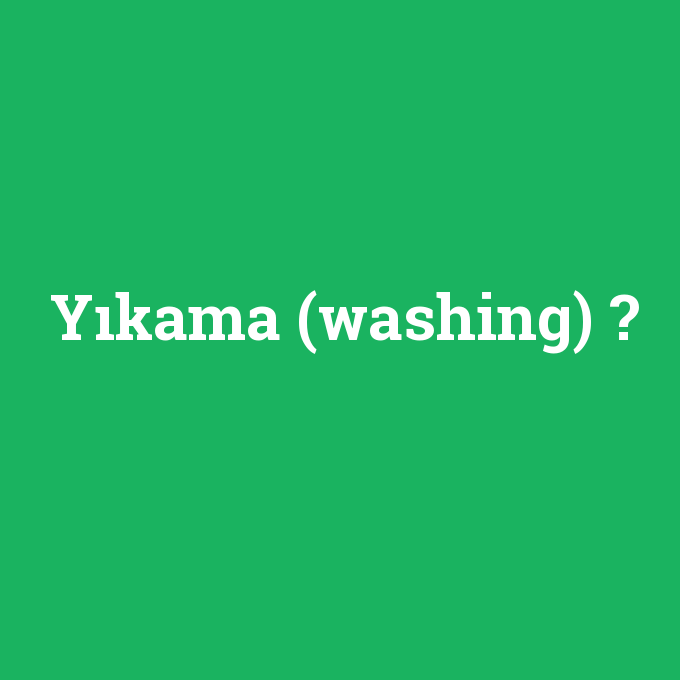 Yıkama (washing), Yıkama (washing) nedir ,Yıkama (washing) ne demek