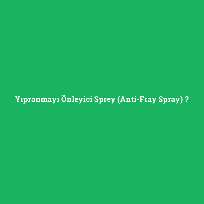 Yıpranmayı Önleyici Sprey (Anti-Fray Spray), Yıpranmayı Önleyici Sprey (Anti-Fray Spray) nedir ,Yıpranmayı Önleyici Sprey (Anti-Fray Spray) ne demek