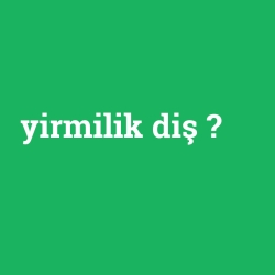yirmilik diş