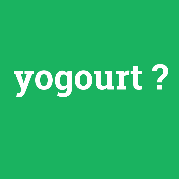 yogourt, yogourt nedir ,yogourt ne demek