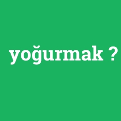 yoğurmak