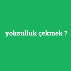 yoksulluk çekmek