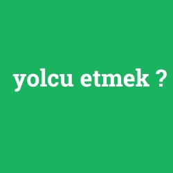 yolcu etmek