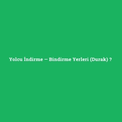 Yolcu İndirme — Bindirme Yerleri (Durak)