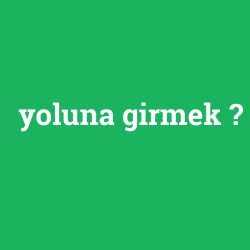 yoluna girmek