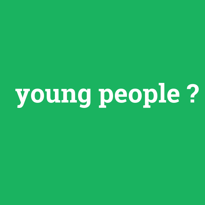 young people, young people nedir ,young people ne demek