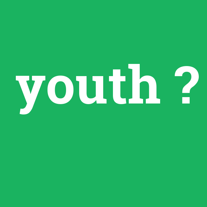 youth, youth nedir ,youth ne demek