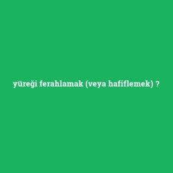 yüreği ferahlamak (veya hafiflemek)