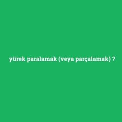 yürek paralamak (veya parçalamak)