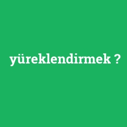 yüreklendirmek