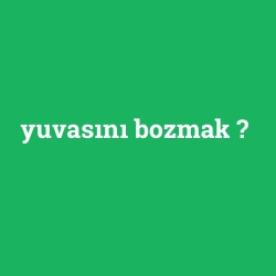yuvasını bozmak
